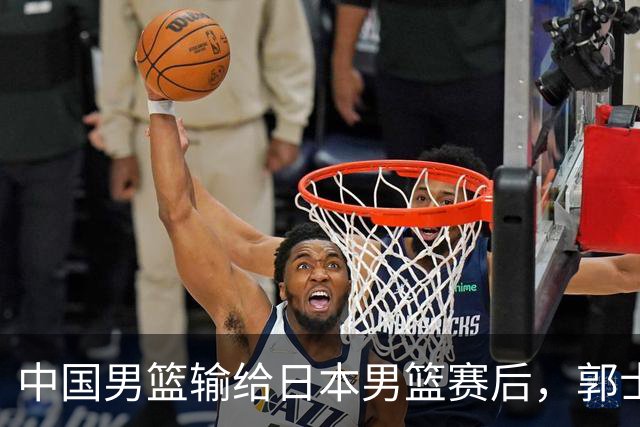 中国男篮输给日本男篮赛后，郭士强说：“这个夏天我们整个中国男篮都非常努力”